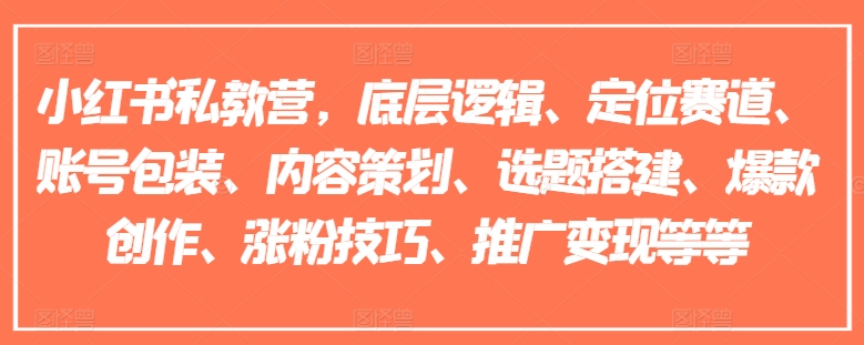 小红书私教营，底层逻辑、定位赛道、账号包装、内容策划、选题搭建、爆款创作、涨粉技巧、推广变现等等-pcp资源社