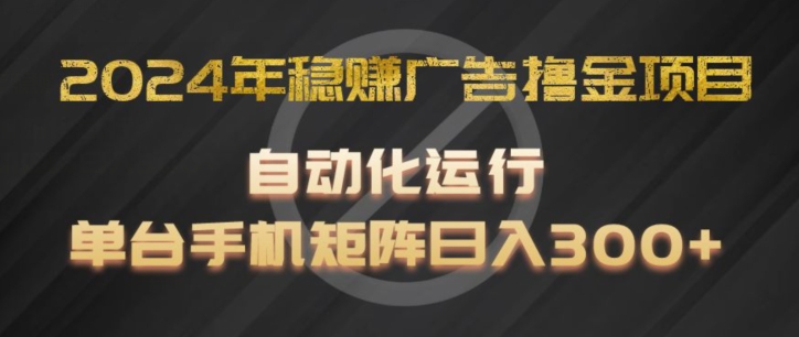 2024年稳赚广告撸金项目，全程自动化运行，单台手机就可以矩阵操作，日入300+【揭秘】-pcp资源社