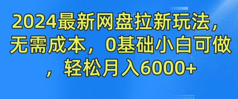 2024最新网盘拉新玩法，无需成本，0基础小白可做，轻松月入6000+【揭秘】-pcp资源社