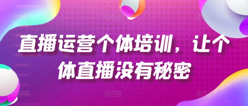 直播运营个体培训，让个体直播没有秘密，起号、货源、单品打爆、投流等玩法-pcp资源社