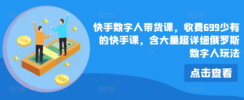 快手数字人带货课，收费699少有的快手课，含大量超详细俄罗斯数字人玩法-pcp资源社