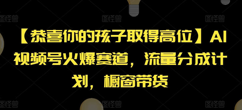 【恭喜你的孩子取得高位】AI视频号火爆赛道，流量分成计划，橱窗带货【揭秘】-pcp资源社