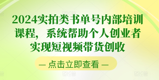 2024实拍类书单号内部培训课程，系统帮助个人创业者实现短视频带货创收-pcp资源社