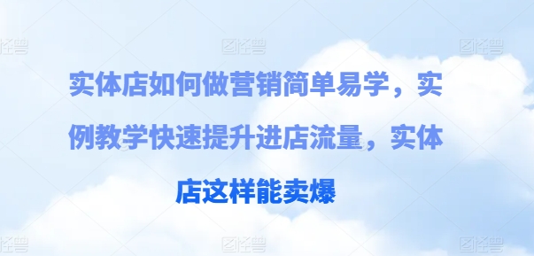 实体店如何做营销简单易学，实例教学快速提升进店流量，实体店这样能卖爆-pcp资源社