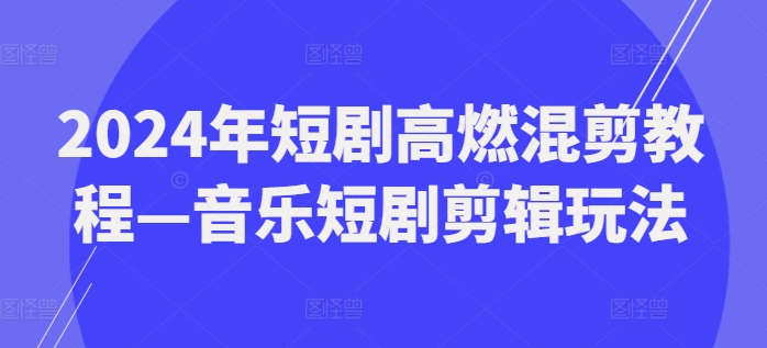 2024年短剧高燃混剪教程—音乐短剧剪辑玩法-pcp资源社