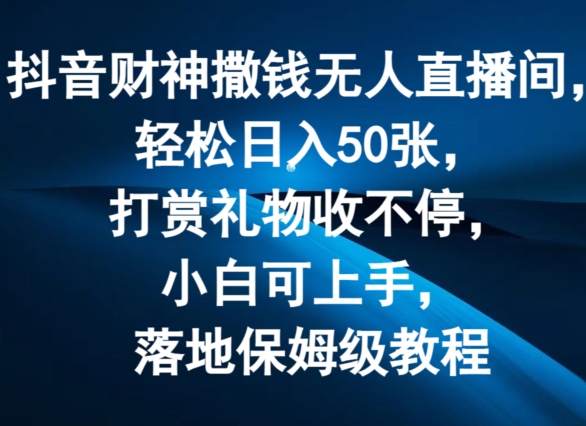 抖音财神撒钱无人直播间轻松日入50张，打赏礼物收不停，小白可上手，落地保姆级教程【揭秘】-pcp资源社