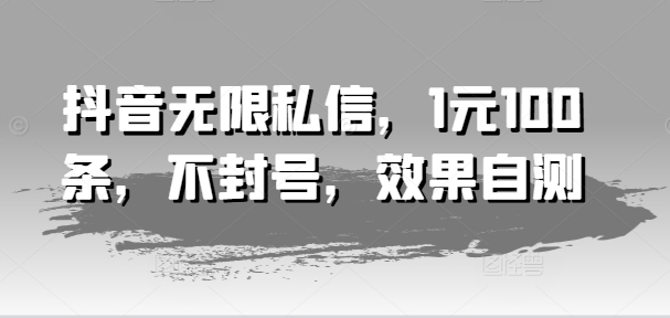 抖音无限私信，1元100条，不封号，效果自测-pcp资源社