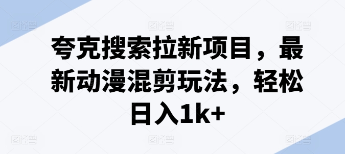 夸克搜索拉新项目，最新动漫混剪玩法，轻松日入1k+-pcp资源社