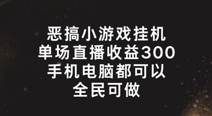 恶搞小游戏挂机，单场直播300+，全民可操作【揭秘】-pcp资源社