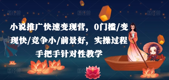 小说推广快速变现营，0门槛/变现快/竞争小/前景好，实操过程手把手针对性教学-pcp资源社