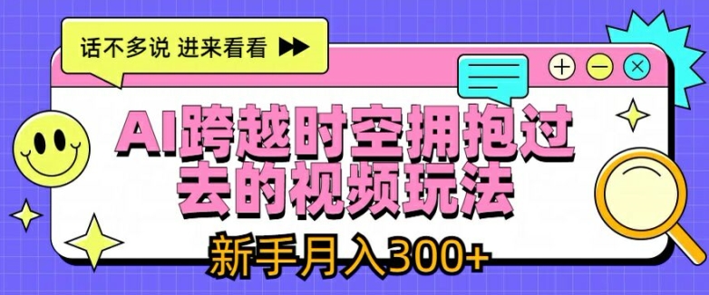 AI跨越时空拥抱过去的视频玩法，新手月入3000+【揭秘】-pcp资源社