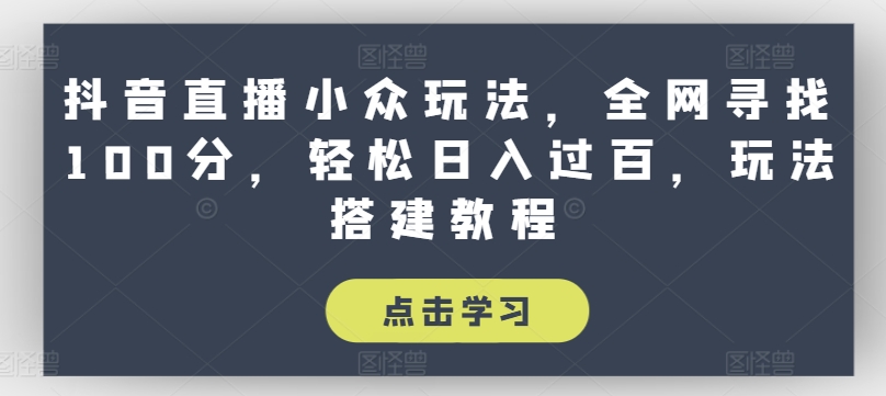 抖音直播小众玩法，全网寻找100分，轻松日入过百，玩法搭建教程【揭秘】-pcp资源社