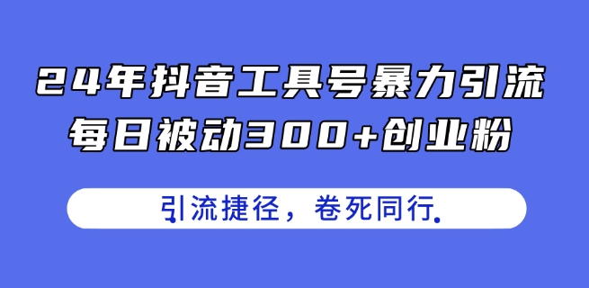 24年抖音工具号暴力引流，每日被动300+创业粉，创业粉捷径，卷死同行【揭秘】-pcp资源社