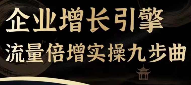 企业增长引擎流量倍增实操九步曲，一套课程帮你找到快速、简单、有效、可复制的获客+变现方式，-pcp资源社