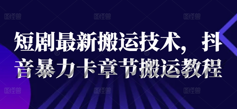 短剧最新搬运技术，抖音暴力卡章节搬运教程-pcp资源社