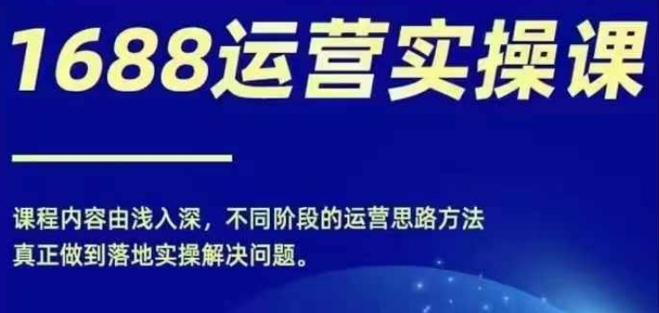 1688实操运营课，零基础学会1688实操运营，电商年入百万不是梦-pcp资源社