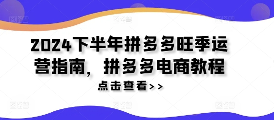 2024下半年拼多多旺季运营指南，拼多多电商教程-pcp资源社