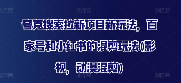 夸克搜索拉新项目新玩法，百家号和小红书的混剪玩法(影视，动漫混剪)-pcp资源社