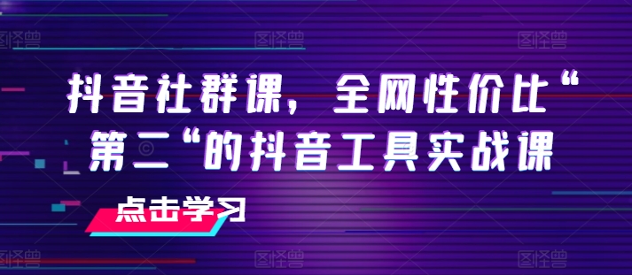 抖音社群课，全网性价比“第二“的抖音工具实战课-pcp资源社