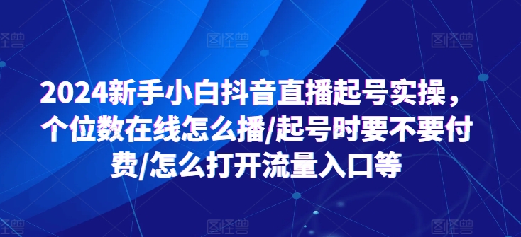 2024新手小白抖音直播起号实操，个位数在线怎么播/起号时要不要付费/怎么打开流量入口等-pcp资源社