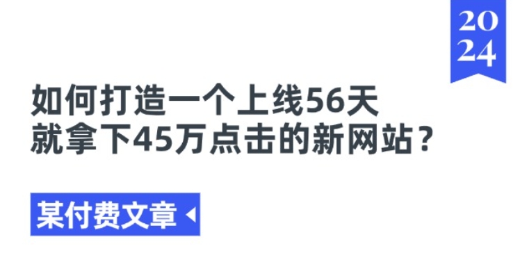 某付费文章《如何打造一个上线56天就拿下45万点击的新网站?》-pcp资源社