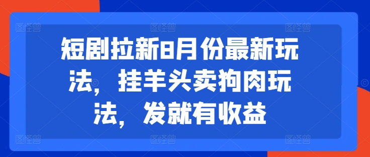 短剧拉新8月份最新玩法，挂羊头卖狗肉玩法，发就有收益-pcp资源社