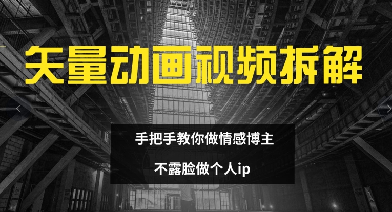 矢量动画视频全拆解 手把手教你做情感博主 不露脸做个人ip【揭秘】-pcp资源社