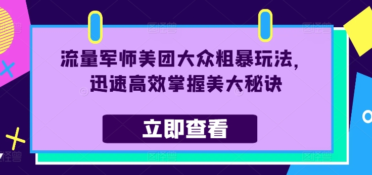 流量军师美团大众粗暴玩法，迅速高效掌握美大秘诀-pcp资源社