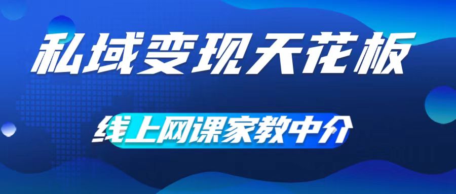 私域变现天花板，网课家教中介，只做渠道和流量，让大学生给你打工，0成本实现月入五位数【揭秘】-pcp资源社