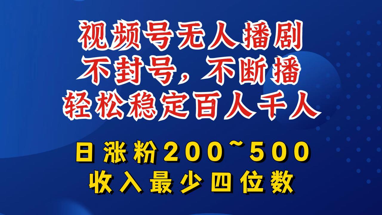 视频号无人播剧，不封号，不断播，轻松稳定百人千人，日涨粉200~500，收入最少四位数【揭秘】-pcp资源社