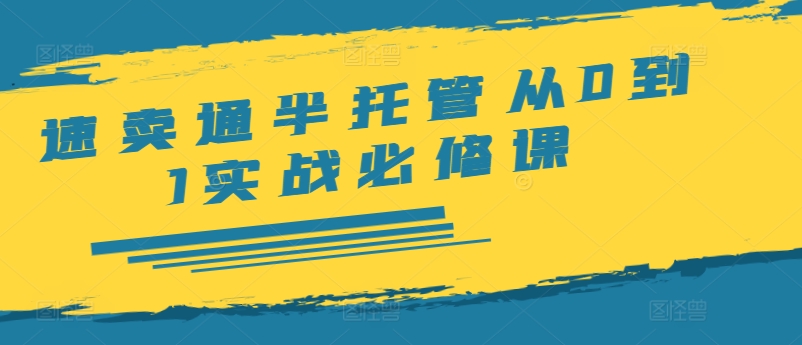 速卖通半托管从0到1实战必修课，开店/产品发布/选品/发货/广告/规则/ERP/干货等-pcp资源社