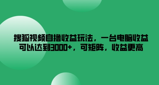 搜狐视频自撸收益玩法，一台电脑收益可以达到3k+，可矩阵，收益更高【揭秘】-pcp资源社