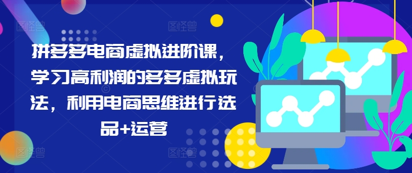 拼多多电商虚拟进阶课，学习高利润的多多虚拟玩法，利用电商思维进行选品+运营（更新）-pcp资源社