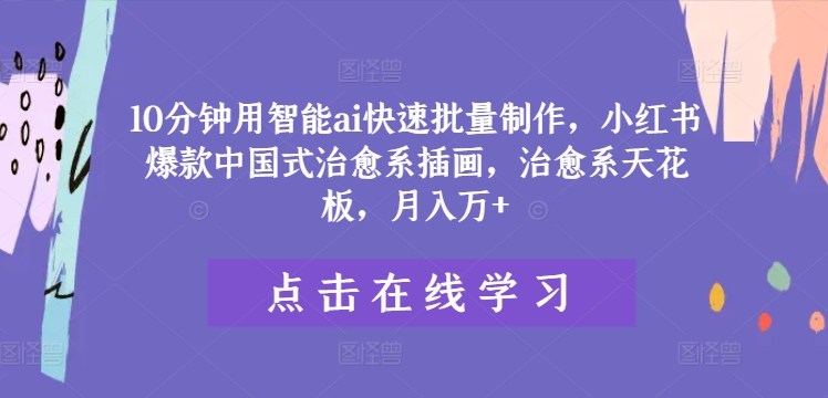 10分钟用智能ai快速批量制作，小红书爆款中国式治愈系插画，治愈系天花板，月入万+【揭秘】-pcp资源社