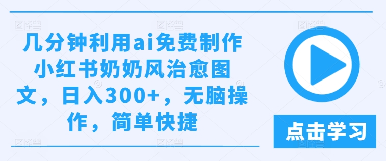 几分钟利用ai免费制作小红书奶奶风治愈图文，日入300+，无脑操作，简单快捷【揭秘】-pcp资源社