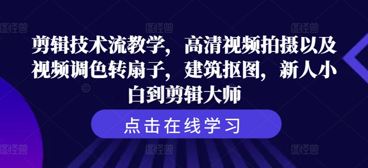 剪辑技术流教学，高清视频拍摄以及视频调色转扇子，建筑抠图，新人小白到剪辑大师-pcp资源社