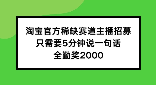 淘宝官方稀缺赛道主播招募 ，只需要5分钟说一句话， 全勤奖2000【揭秘】-pcp资源社