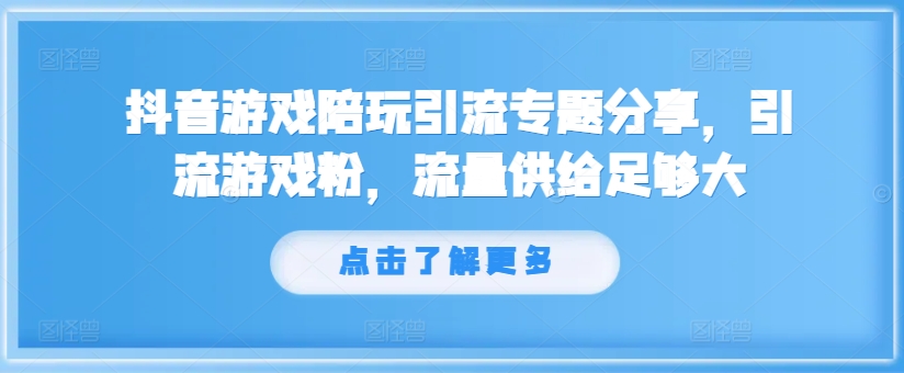 抖音游戏陪玩引流专题分享，引流游戏粉，流量供给足够大-pcp资源社