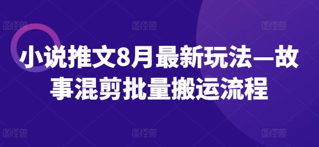 小说推文8月最新玩法—故事混剪批量搬运流程-pcp资源社