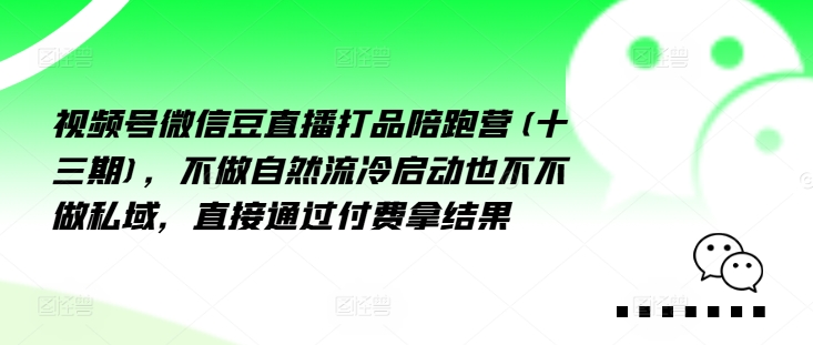 视频号微信豆直播打品陪跑营(十三期)，‮做不‬自‮流然‬冷‮动启‬也不不做私域，‮接直‬通‮付过‬费拿结果-pcp资源社