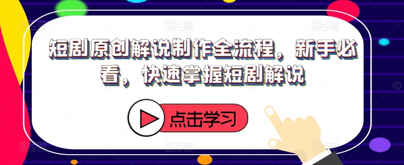 短剧原创解说制作全流程，新手必看，快速掌握短剧解说-pcp资源社