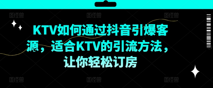 KTV抖音短视频营销，KTV如何通过抖音引爆客源，适合KTV的引流方法，让你轻松订房-pcp资源社