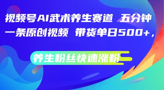 视频号AI武术养生赛道，五分钟一条原创视频，带货单日几张，养生粉丝快速涨粉【揭秘】-pcp资源社