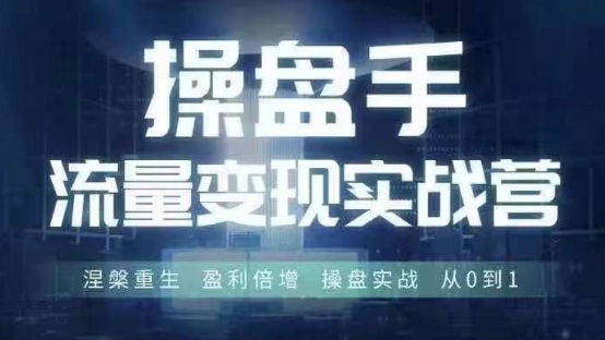 操盘手流量实战变现营6月28-30号线下课，涅槃重生 盈利倍增 操盘实战 从0到1-pcp资源社