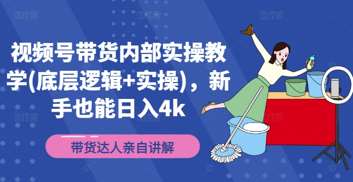 视频号带货内部实操教学(底层逻辑+实操)，新手也能日入4k-pcp资源社