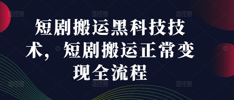 短剧搬运黑科技技术，短剧搬运正常变现全流程-pcp资源社