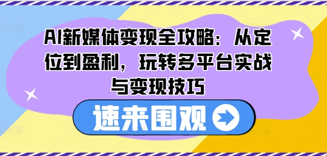 AI新媒体变现全攻略：从定位到盈利，玩转多平台实战与变现技巧-pcp资源社