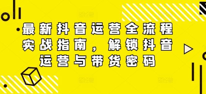 最新抖音运营全流程实战指南，解锁抖音运营与带货密码-pcp资源社