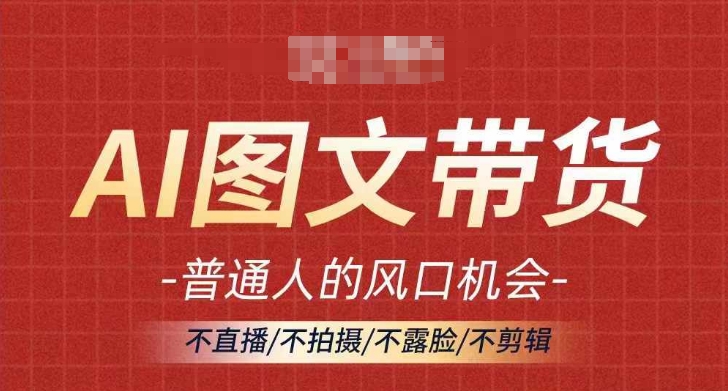 AI图文带货流量新趋势，普通人的风口机会，不直播/不拍摄/不露脸/不剪辑，轻松实现月入过万-pcp资源社