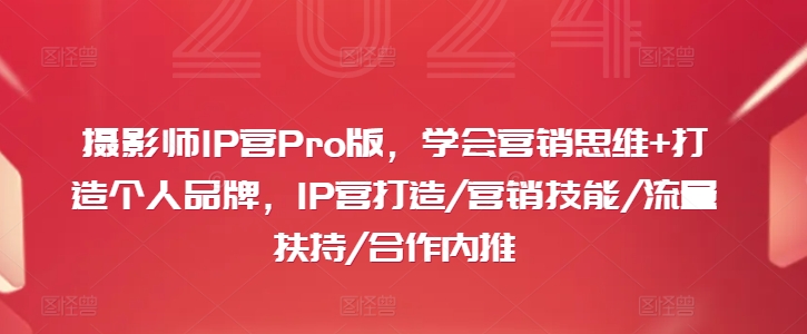 摄影师IP营Pro版，学会营销思维+打造个人品牌，IP营打造/营销技能/流量扶持/合作内推-pcp资源社